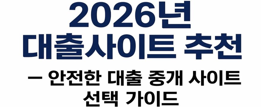 2026년 대출사이트 추천 – 안전한 대출 중개 사이트 선택 가이드